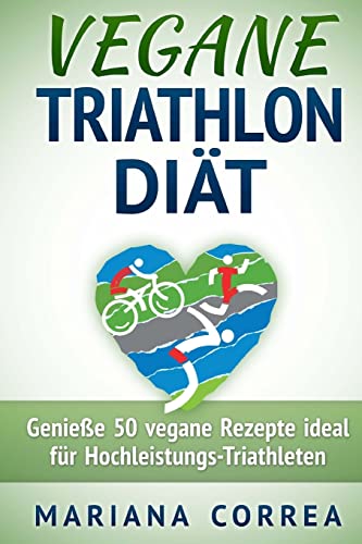 VEGANE TRIATHLON Diat: Genie 50 vegane Rezepte ideal fur Hochleistungs-Triathleten